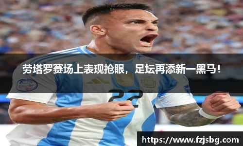 劳塔罗赛场上表现抢眼，足坛再添新一黑马！
