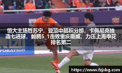 恒大主场胜苏宁，登顶中超积分榜，卡佩尼克独造七进球，毅腾5_1击败重庆斯威，力压上海申花排名第二