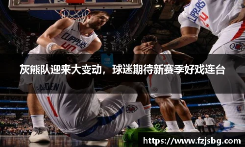 灰熊队迎来大变动，球迷期待新赛季好戏连台