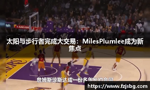 太阳与步行者完成大交易：MilesPlumlee成为新焦点
