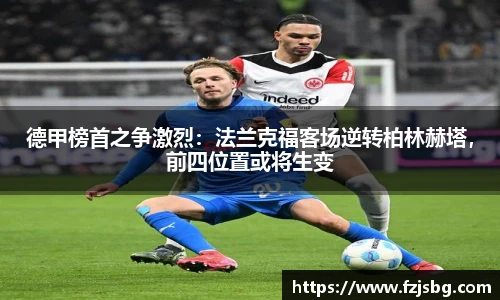 德甲榜首之争激烈：法兰克福客场逆转柏林赫塔，前四位置或将生变